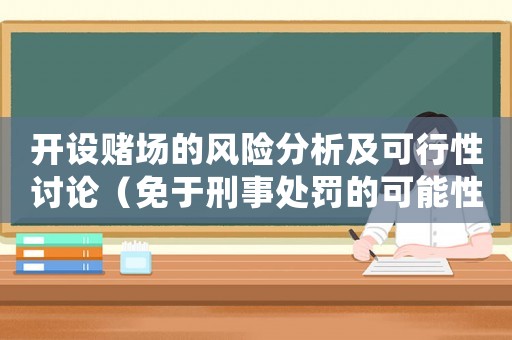 開設賭場的風險分析及可行性討論（免于刑事處罰的可能性有多大？）