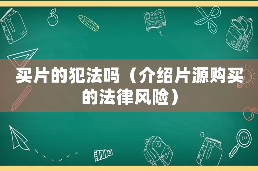 買片的犯法嗎（介紹片源購買的法律風險）