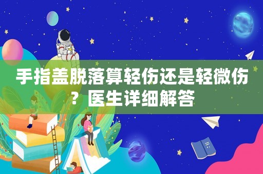 手指蓋脫落算輕傷還是輕微傷？醫(yī)生詳細(xì)解答