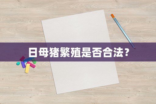 日母豬繁殖是否合法？