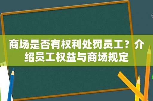 商場(chǎng)是否有權(quán)利處罰員工？介紹員工權(quán)益與商場(chǎng)規(guī)定