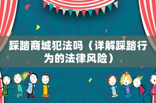 踩踏商城犯法嗎（詳解踩踏行為的法律風(fēng)險(xiǎn)）