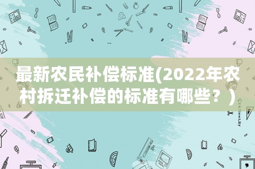 最新農民補償標準(2022年農村拆遷補償的標準有哪些？)