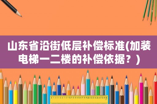 山東省沿街低層補償標準(加裝電梯一二樓的補償依據(jù)？)