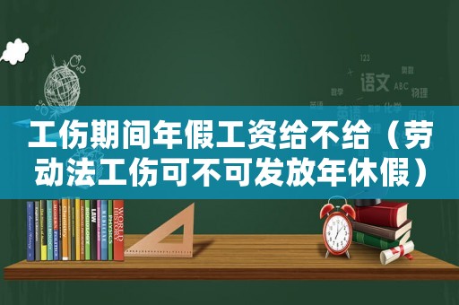 工傷期間年假工資給不給（勞動法工傷可不可發放年休假）