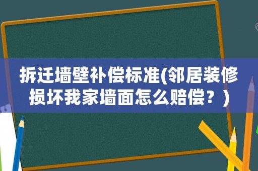 拆遷墻壁補(bǔ)償標(biāo)準(zhǔn)(鄰居裝修損壞我家墻面怎么賠償？)