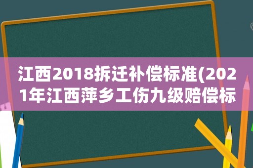 江西2018拆遷補償標準(2021年江西萍鄉工傷九級賠償標準？)