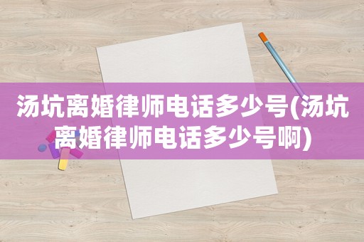 湯坑離婚律師電話多少號(湯坑離婚律師電話多少號啊)
