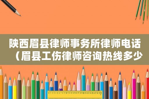 陜西眉縣律師事務所律師電話（眉縣工傷律師咨詢熱線多少）