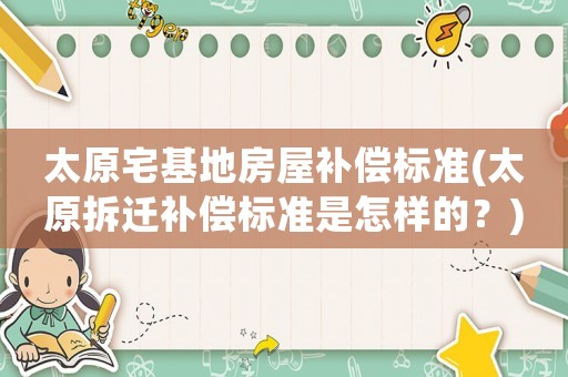 太原宅基地房屋補償標準(太原拆遷補償標準是怎樣的？)