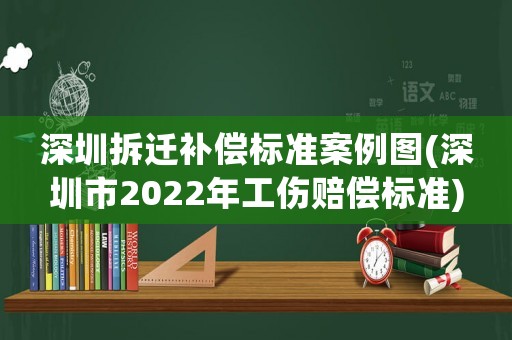 深圳拆遷補償標準案例圖(深圳市2022年工傷賠償標準)