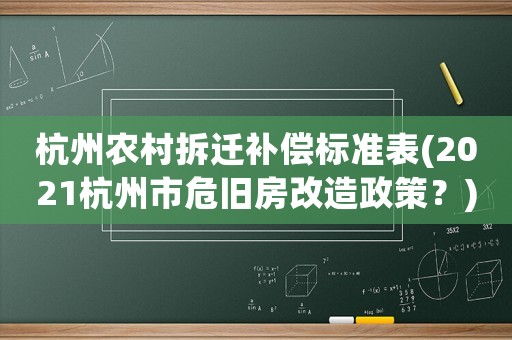 杭州農(nóng)村拆遷補償標(biāo)準(zhǔn)表(2021杭州市危舊房改造政策？)