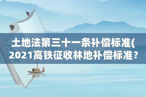 土地法第三十一條補償標準(2021高鐵征收林地補償標準？)