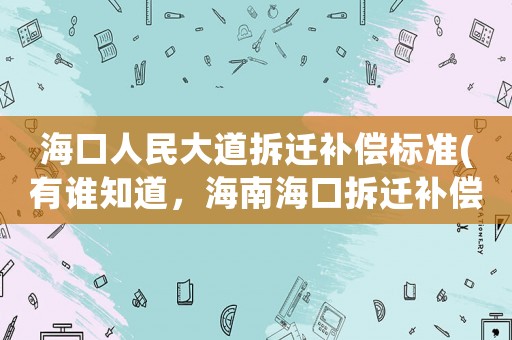 海口人民大道拆遷補償標準(有誰知道，海南海口拆遷補償款多久能發(fā)放)