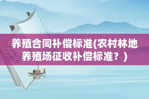 養(yǎng)殖合同補(bǔ)償標(biāo)準(zhǔn)(農(nóng)村林地養(yǎng)殖場(chǎng)征收補(bǔ)償標(biāo)準(zhǔn)？)