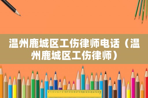 溫州鹿城區工傷律師電話（溫州鹿城區工傷律師）