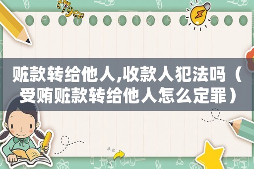 贓款轉(zhuǎn)給他人,收款人犯法嗎（受賄贓款轉(zhuǎn)給他人怎么定罪）