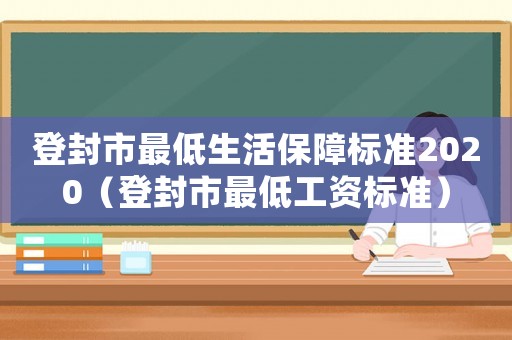 登封市最低生活保障標準2020（登封市最低工資標準）