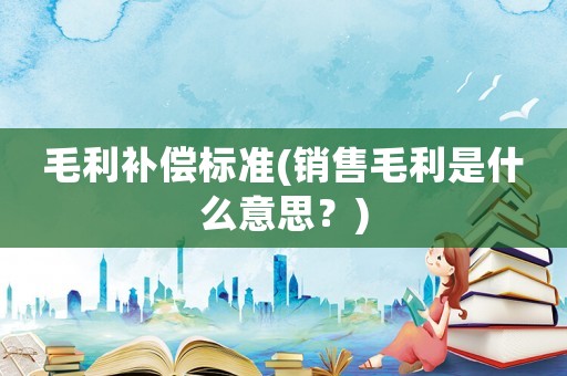 毛利補償標準(銷售毛利是什么意思？)
