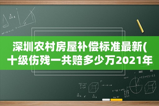 深圳農(nóng)村房屋補(bǔ)償標(biāo)準(zhǔn)最新(十級(jí)傷殘一共賠多少萬(wàn)2021年深圳)
