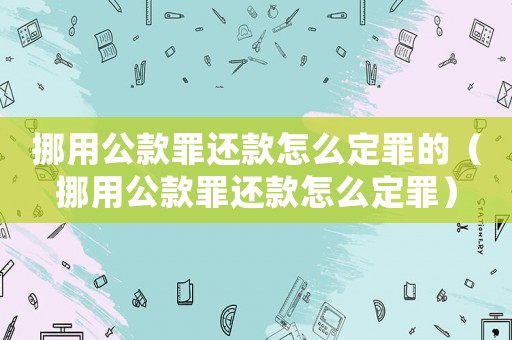 挪用公款罪還款怎么定罪的（挪用公款罪還款怎么定罪）