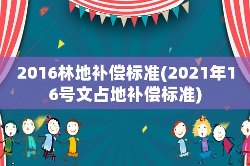 2016林地補償標準(2021年16號文占地補償標準)