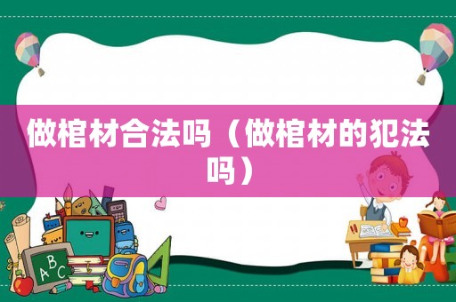 做棺材合法嗎（做棺材的犯法嗎）