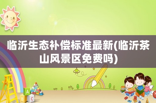 臨沂生態補償標準最新(臨沂茶山風景區免費嗎)