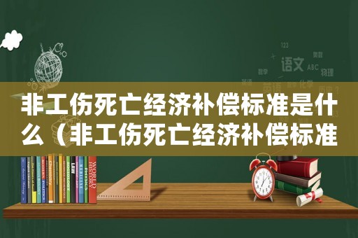 非工傷死亡經濟補償標準是什么（非工傷死亡經濟補償標準）