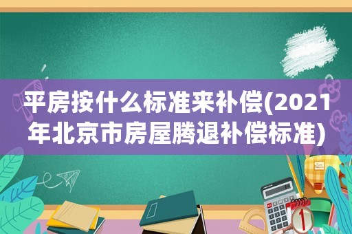 平房按什么標(biāo)準(zhǔn)來(lái)補(bǔ)償(2021年北京市房屋騰退補(bǔ)償標(biāo)準(zhǔn))