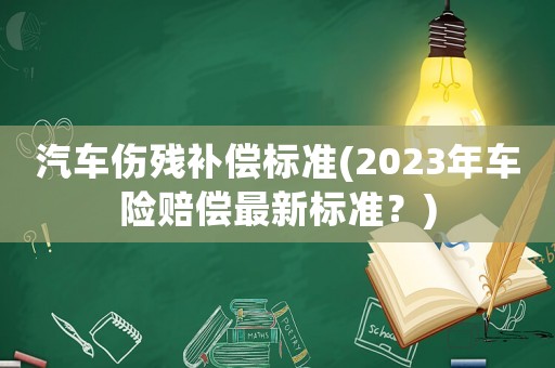 汽車傷殘補償標準(2023年車險賠償最新標準？)