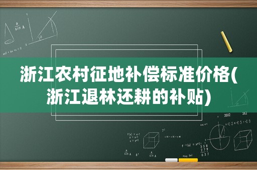 浙江農村征地補償標準價格(浙江退林還耕的補貼)