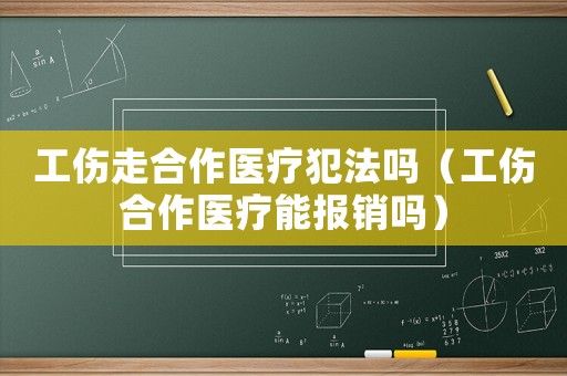工傷走合作醫(yī)療犯法嗎（工傷合作醫(yī)療能報銷嗎）