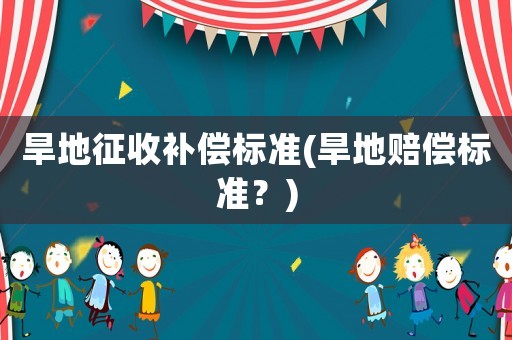 旱地征收補償標準(旱地賠償標準？)