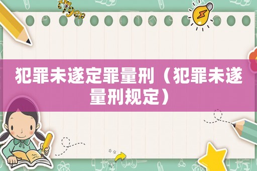 犯罪未遂定罪量刑（犯罪未遂量刑規定）