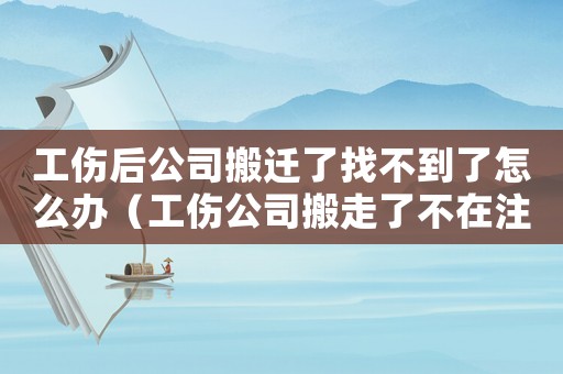 工傷后公司搬遷了找不到了怎么辦（工傷公司搬走了不在注冊地）
