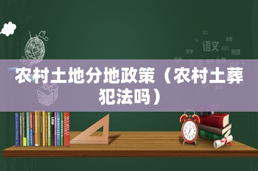 農村土地分地政策（農村土葬犯法嗎）