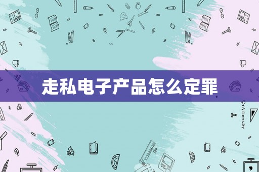 走私電子產品怎么定罪