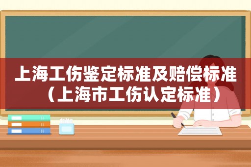 上海工傷鑒定標(biāo)準(zhǔn)及賠償標(biāo)準(zhǔn)（上海市工傷認定標(biāo)準(zhǔn)）