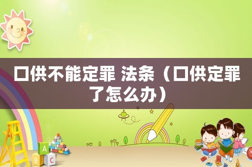 口供不能定罪 法條（口供定罪了怎么辦）