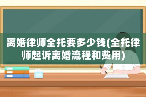 離婚律師全托要多少錢(全托律師起訴離婚流程和費用)