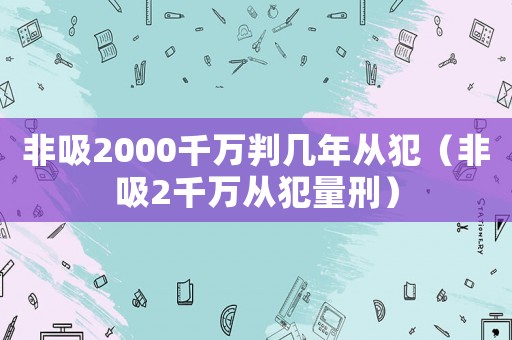 非吸2000千萬判幾年從犯（非吸2千萬從犯量刑）