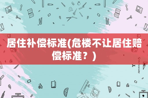 居住補償標準(危樓不讓居住賠償標準？)