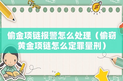 偷金項鏈報警怎么處理（偷竊黃金項鏈怎么定罪量刑）