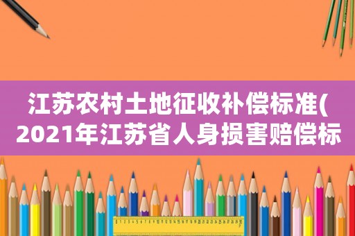 江蘇農村土地征收補償標準(2021年江蘇省人身損害賠償標準？)