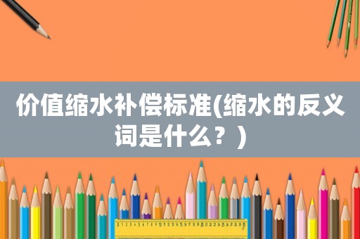 價值縮水補(bǔ)償標(biāo)準(zhǔn)(縮水的反義詞是什么？)