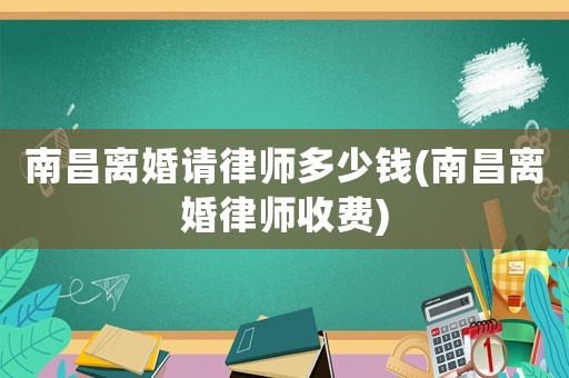 南昌離婚請律師多少錢(南昌離婚律師收費)