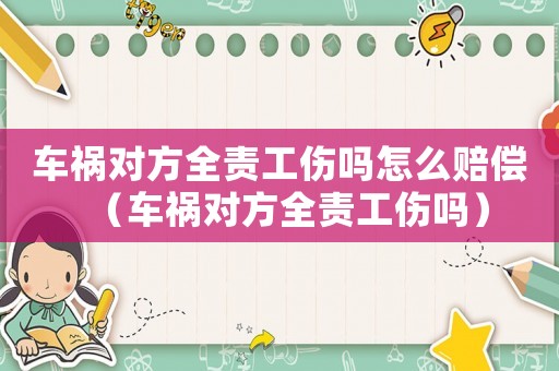 車禍對方全責工傷嗎怎么賠償（車禍對方全責工傷嗎）