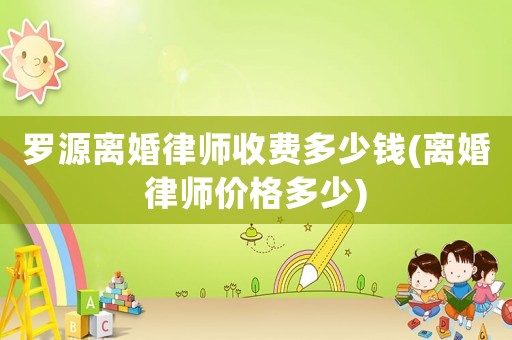 羅源離婚律師收費多少錢(離婚律師價格多少)