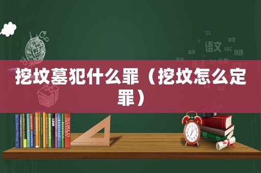 挖墳墓犯什么罪（挖墳怎么定罪）